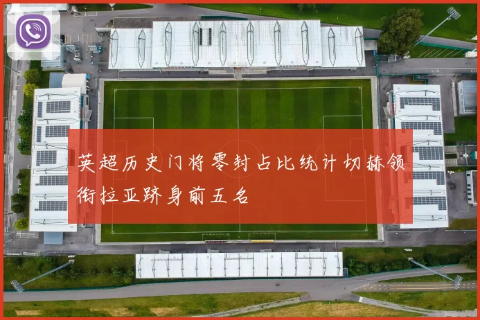 英超历史门将零封占比统计切赫领衔拉亚跻身前五名